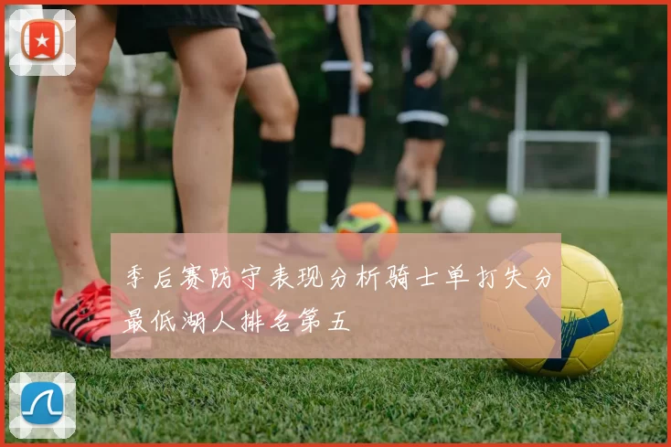 季后赛防守表现分析骑士单打失分最低湖人排名第五