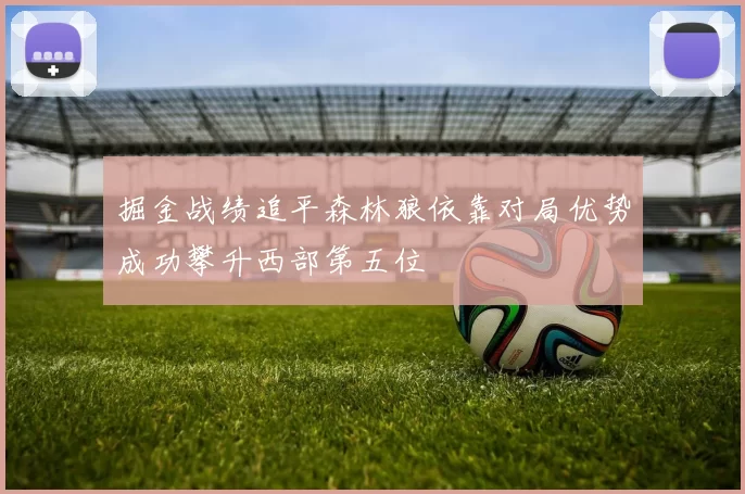 掘金战绩追平森林狼依靠对局优势成功攀升西部第五位