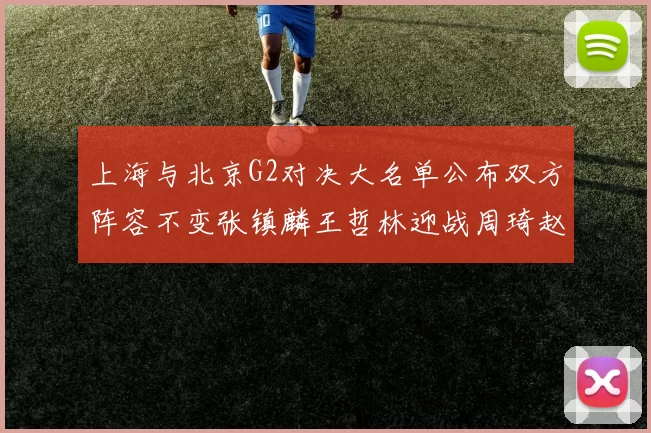 上海与北京G2对决大名单公布双方阵容不变张镇麟王哲林迎战周琦赵睿
