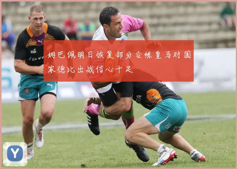姆巴佩明日恢复部分合练皇马对国家德比出战信心十足