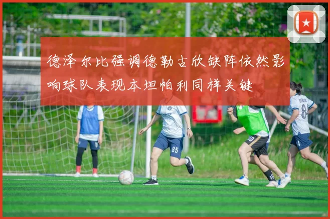 德泽尔比强调德勒古欣缺阵依然影响球队表现本坦帕利同样关键